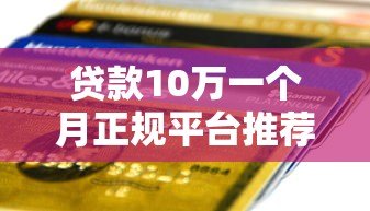 贷款10万一个月正规平台推荐及注意事项