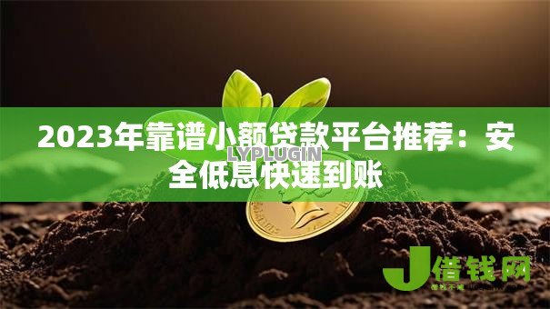 2023年靠谱小额贷款平台推荐：安全低息快速到账