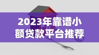 2023年靠谱小额贷款平台推荐：安全低息快速到账