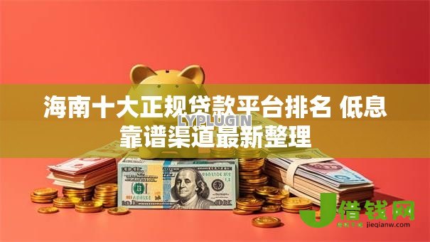 海南十大正规贷款平台排名 低息靠谱渠道最新整理 海南十大正规贷款平台排名 低息靠谱渠道最新整理