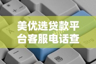 美优选贷款平台客服电话查询指南及贷款服务详解 美优选贷款平台客服电话查询指南及贷款服务详解
