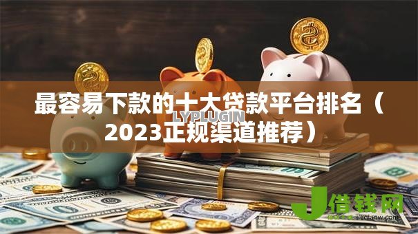 最容易下款的十大贷款平台排名（2023正规渠道推荐）