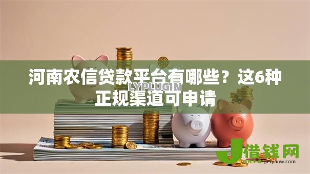 河南农信贷款平台有哪些？这6种正规渠道可申请