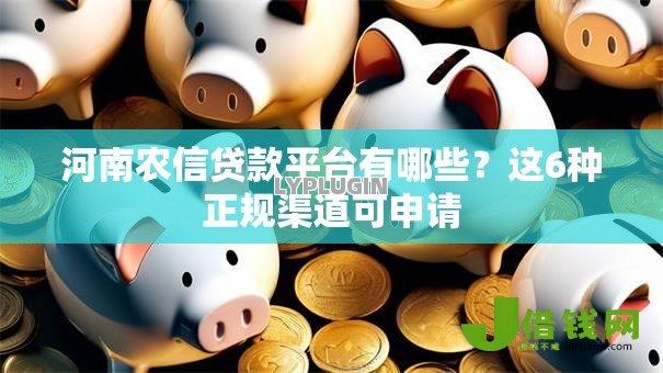 河南农信贷款平台有哪些？这6种正规渠道可申请