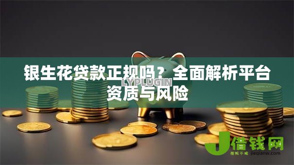 银生花贷款正规吗?全面解析平台资质与风险 银生花贷款正规吗?全面解析平台资质与风险