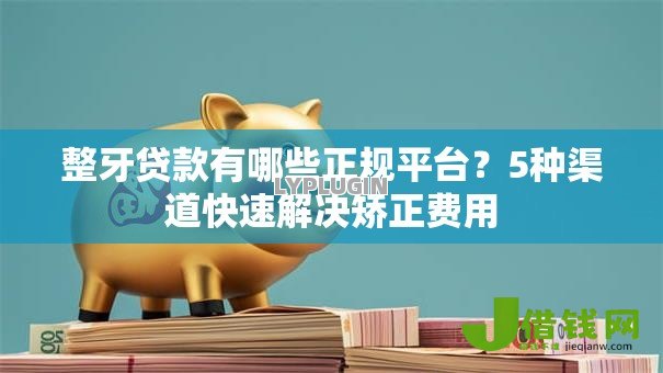 整牙贷款有哪些正规平台?5种渠道快速解决矫正费用 整牙贷款有哪些正规平台?5种渠道快速解决矫正费用