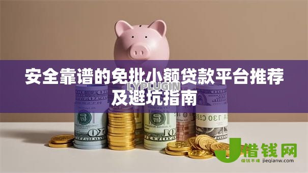 安全靠谱的免批小额贷款平台推荐及避坑指南