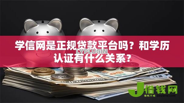 学信网是正规贷款平台吗?和学历认证有什么关系? 学信网是正规贷款平台吗?和学历认证有什么关系?