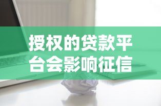 授权的贷款平台会影响征信吗？这些关键点你必须知道