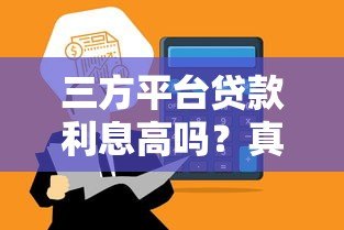 三方平台贷款利息高吗?真实数据解析与避坑指南 三方平台贷款利息高吗?真实数据解析与避坑指南
