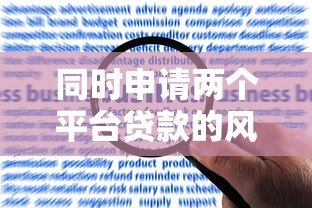 同时申请两个平台贷款的风险与注意事项解析
