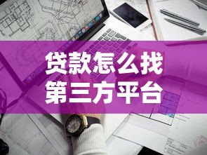贷款怎么找第三方平台?5个关键点教你选对靠谱渠道 贷款怎么找第三方平台?5个关键点教你选对靠谱渠道