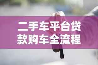 二手车平台贷款购车全流程详解：从申请到放款一步到位