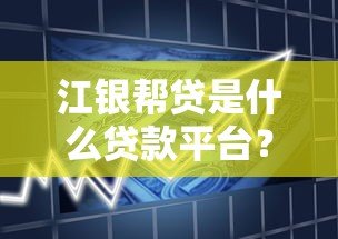 江银帮贷是什么贷款平台?全面解析产品特点与申请流程 江银帮贷是什么贷款平台?全面解析产品特点与申请流程