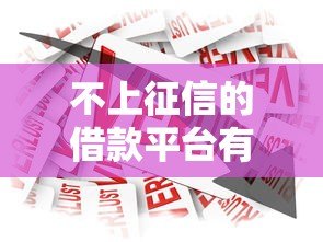 不上征信的借款平台有哪些?10种贷款渠道深度解析 不上征信的借款平台有哪些?10种贷款渠道深度解析