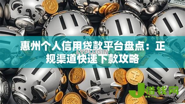 惠州个人信用贷款平台盘点:正规渠道快速下款攻略 惠州个人信用贷款平台盘点:正规渠道快速下款攻略