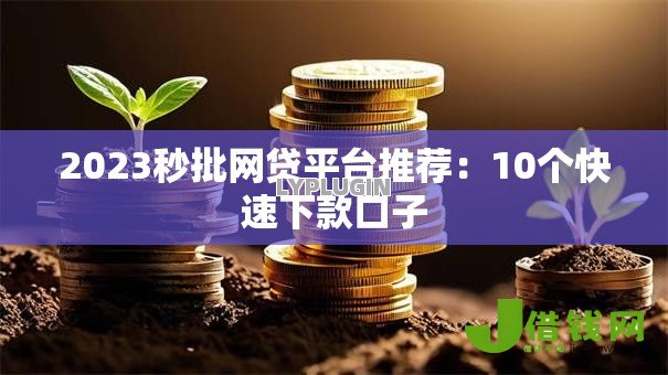 2023秒批网贷平台推荐:10个快速下款口子 2023秒批网贷平台推荐:10个快速下款口子