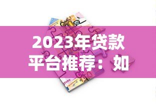 2023年贷款平台推荐：如何选择最适合你的借贷渠道