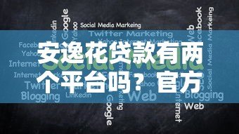 安逸花贷款有两个平台吗？官方平台与使用注意事项解析