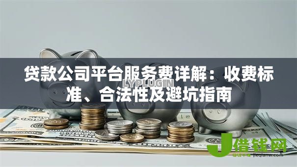 贷款公司平台服务费详解:收费标准、合法性及避坑指南 贷款公司平台服务费详解:收费标准、合法性及避坑指南