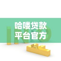 哈喽贷款平台官方电话查询指南及常见问题解答 哈喽贷款平台官方电话查询指南及常见问题解答