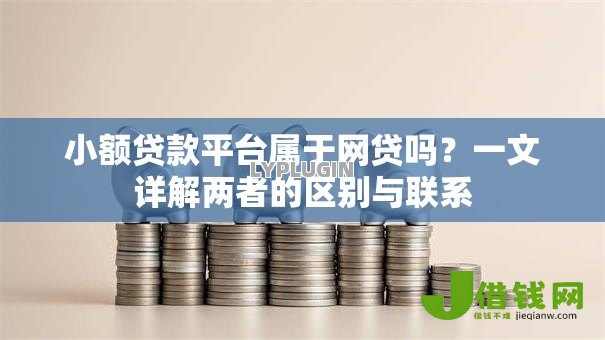 小额贷款平台属于网贷吗？一文详解两者的区别与联系
