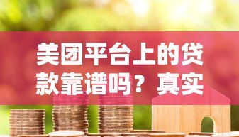 美团平台上的贷款靠谱吗?真实用户经验与风险解析 美团平台上的贷款靠谱吗?真实用户经验与风险解析