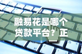 融易花是哪个贷款平台?正规贷款产品全解析 融易花是哪个贷款平台?正规贷款产品全解析