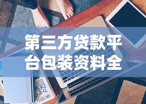 第三方贷款平台包装资料全解析:风险、技巧与注意事项 第三方贷款平台包装资料全解析:风险、技巧与注意事项