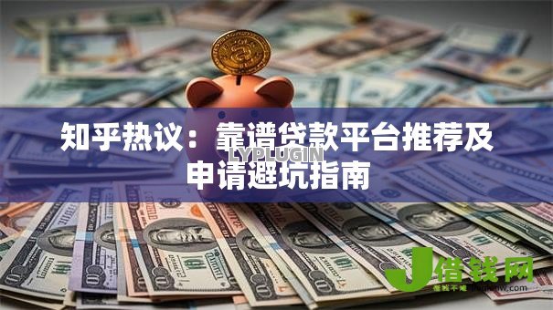知乎热议：靠谱贷款平台推荐及申请避坑指南