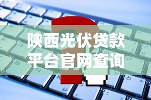 陕西光伏贷款平台官网查询指南:申请流程、条件及常见问题解答 陕西光伏贷款平台官网查询指南:申请流程、条件及常见问题解答