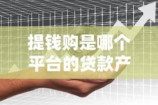 提钱购是哪个平台的贷款产品?全面解析平台背景与借款流程 提钱购是哪个平台的贷款产品?全面解析平台背景与借款流程
