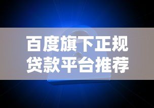 百度旗下正规贷款平台推荐：哪些产品靠谱又安全？
