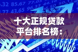 十大正规贷款平台排名榜:安全可靠借贷推荐 十大正规贷款平台排名榜:安全可靠借贷推荐