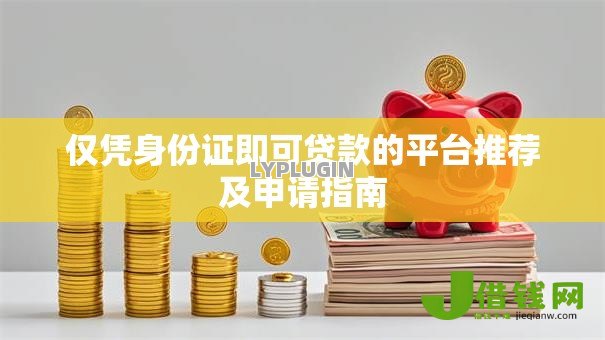 仅凭身份证即可贷款的平台推荐及申请指南