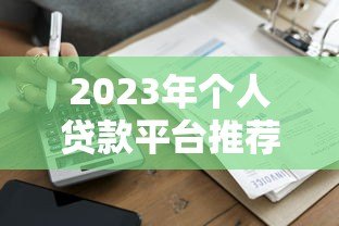 2023年个人贷款平台推荐：哪家更靠谱？