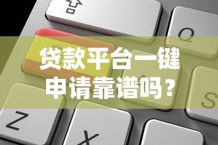 贷款平台一键申请靠谱吗?真实测评与避坑指南 贷款平台一键申请靠谱吗?真实测评与避坑指南