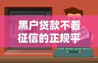 黑户贷款不看征信的正规平台有哪些?这5类渠道可尝试 黑户贷款不看征信的正规平台有哪些?这5类渠道可尝试