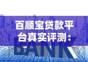 百顺宝贷款平台真实评测:资质、利率与用户反馈解析 百顺宝贷款平台真实评测:资质、利率与用户反馈解析