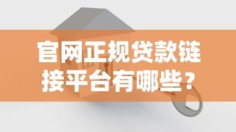 官网正规贷款链接平台有哪些?安全可靠的贷款渠道推荐 官网正规贷款链接平台有哪些?安全可靠的贷款渠道推荐
