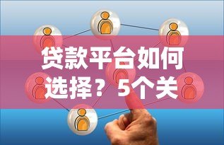 贷款平台如何选择?5个关键点帮你避坑 贷款平台如何选择?5个关键点帮你避坑