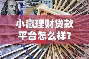 小赢理财贷款平台怎么样?靠谱吗?真实评测告诉你答案! 小赢理财贷款平台怎么样?靠谱吗?真实评测告诉你答案!