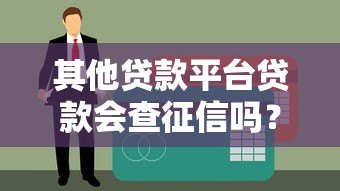 其他贷款平台贷款会查征信吗?这几点必须提前了解 其他贷款平台贷款会查征信吗?这几点必须提前了解