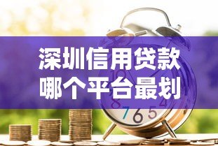 深圳信用贷款哪个平台最划算?利率低、额度高的真实测评 深圳信用贷款哪个平台最划算?利率低、额度高的真实测评