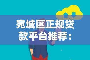 宛城区正规贷款平台推荐：哪些网站靠谱又安全？
