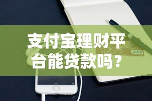 支付宝理财平台能贷款吗？全面解析贷款渠道与流程