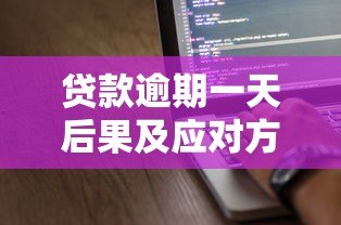 贷款逾期一天后果及应对方法全解析 贷款逾期一天后果及应对方法全解析
