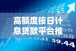 高额度按日计息贷款平台推荐：灵活借款快速到账攻略