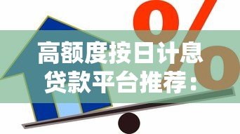 高额度按日计息贷款平台推荐：灵活借款快速到账攻略