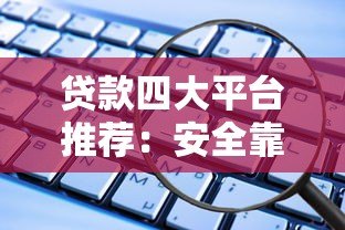 贷款四大平台推荐：安全靠谱的借款软件盘点